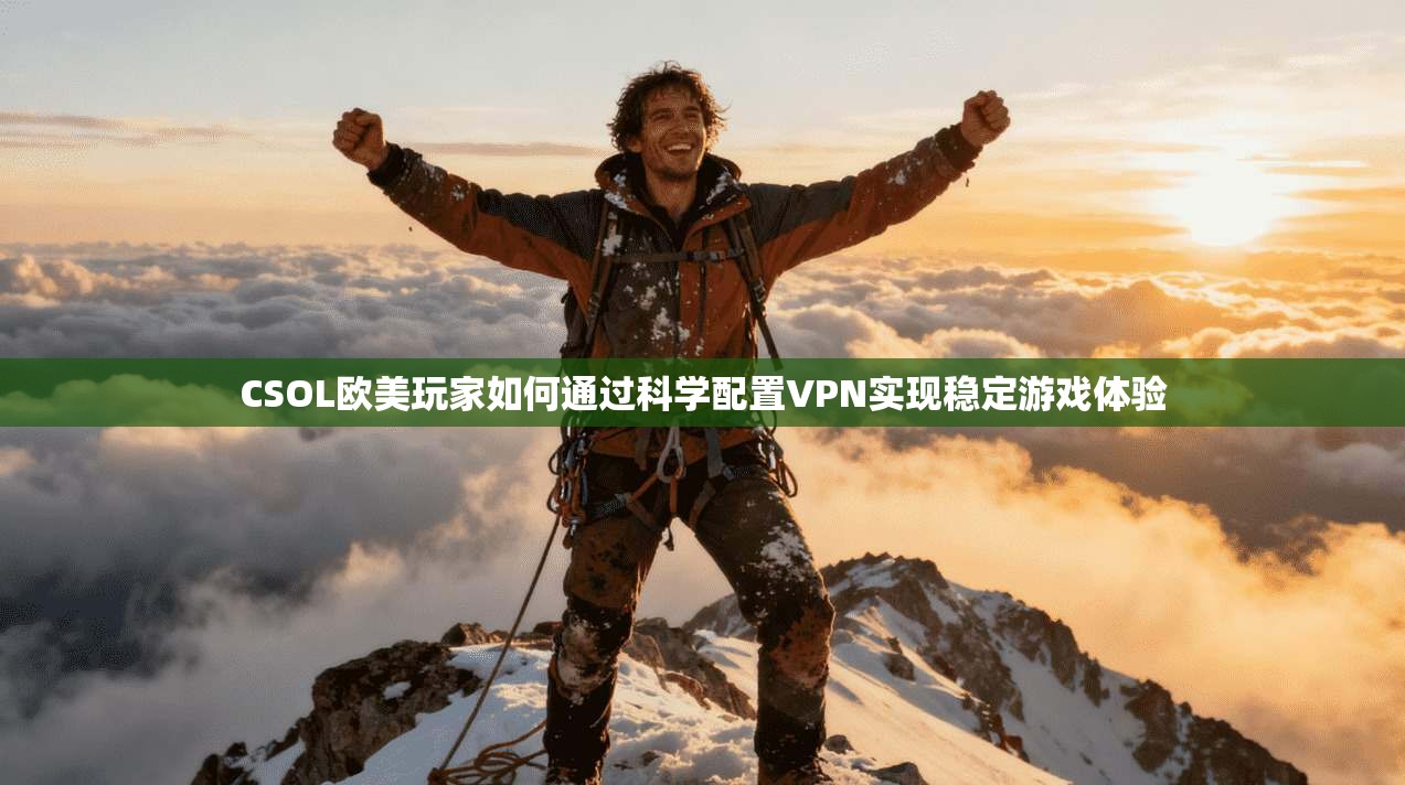 CSOL欧美玩家如何通过科学配置VPN实现稳定游戏体验  第1张