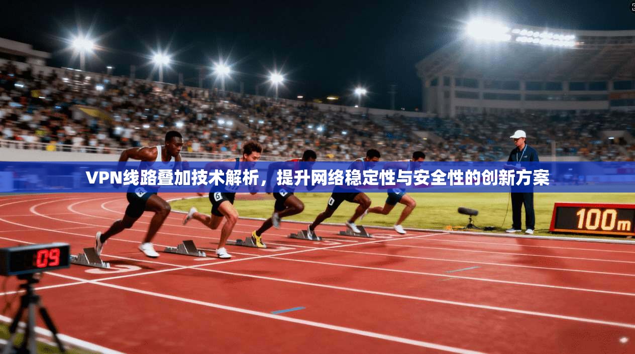 VPN线路叠加技术解析，提升网络稳定性与安全性的创新方案  第1张