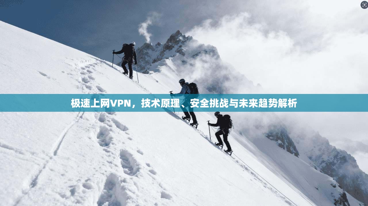 极速上网VPN，技术原理、安全挑战与未来趋势解析  第1张