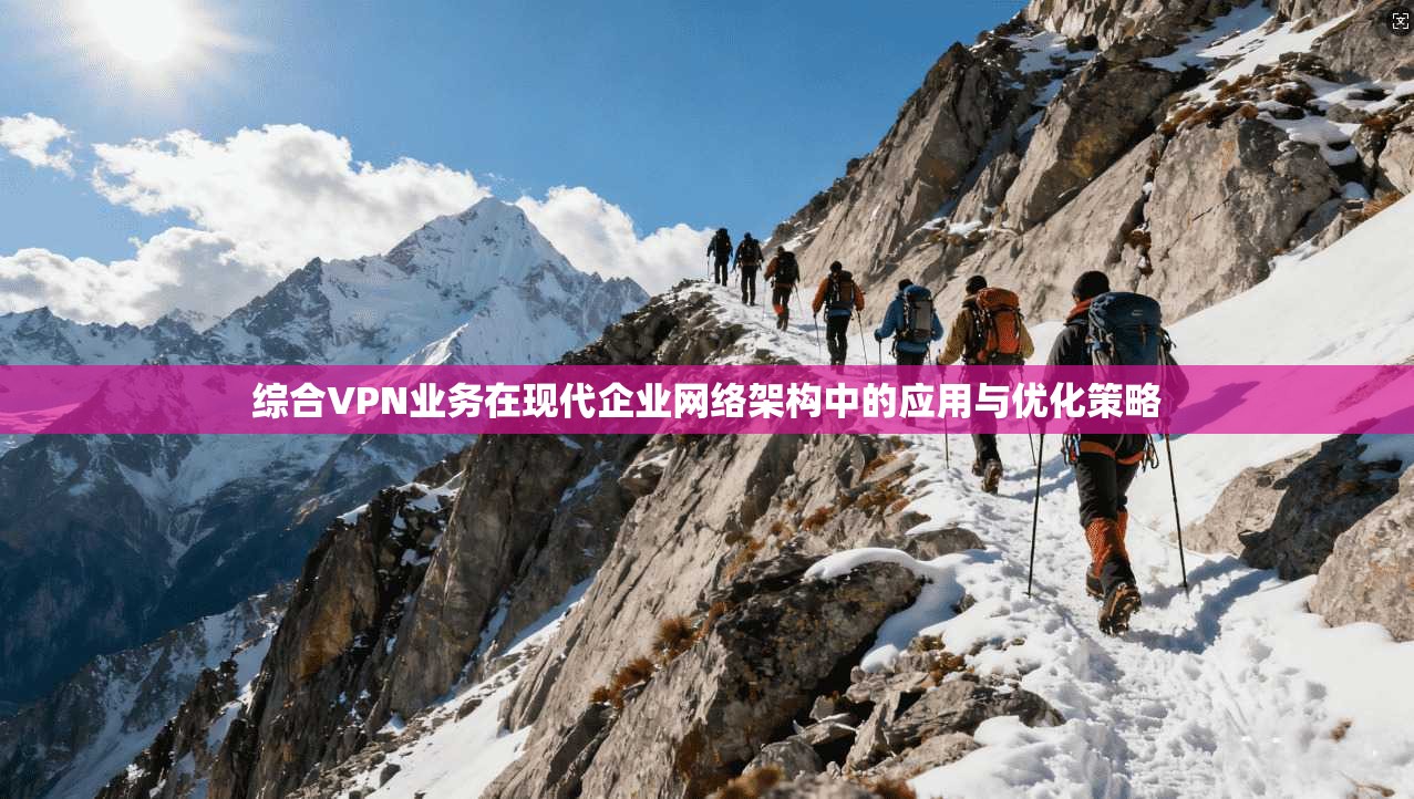 综合VPN业务在现代企业网络架构中的应用与优化策略  第1张