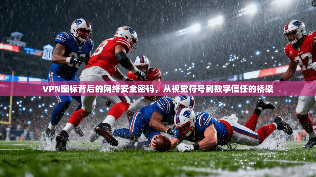 VPN图标背后的网络安全密码，从视觉符号到数字信任的桥梁  第1张