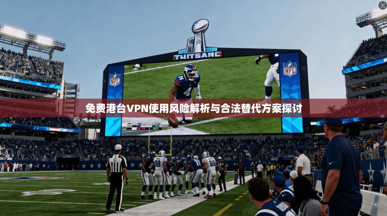 免费港台VPN使用风险解析与合法替代方案探讨  第1张