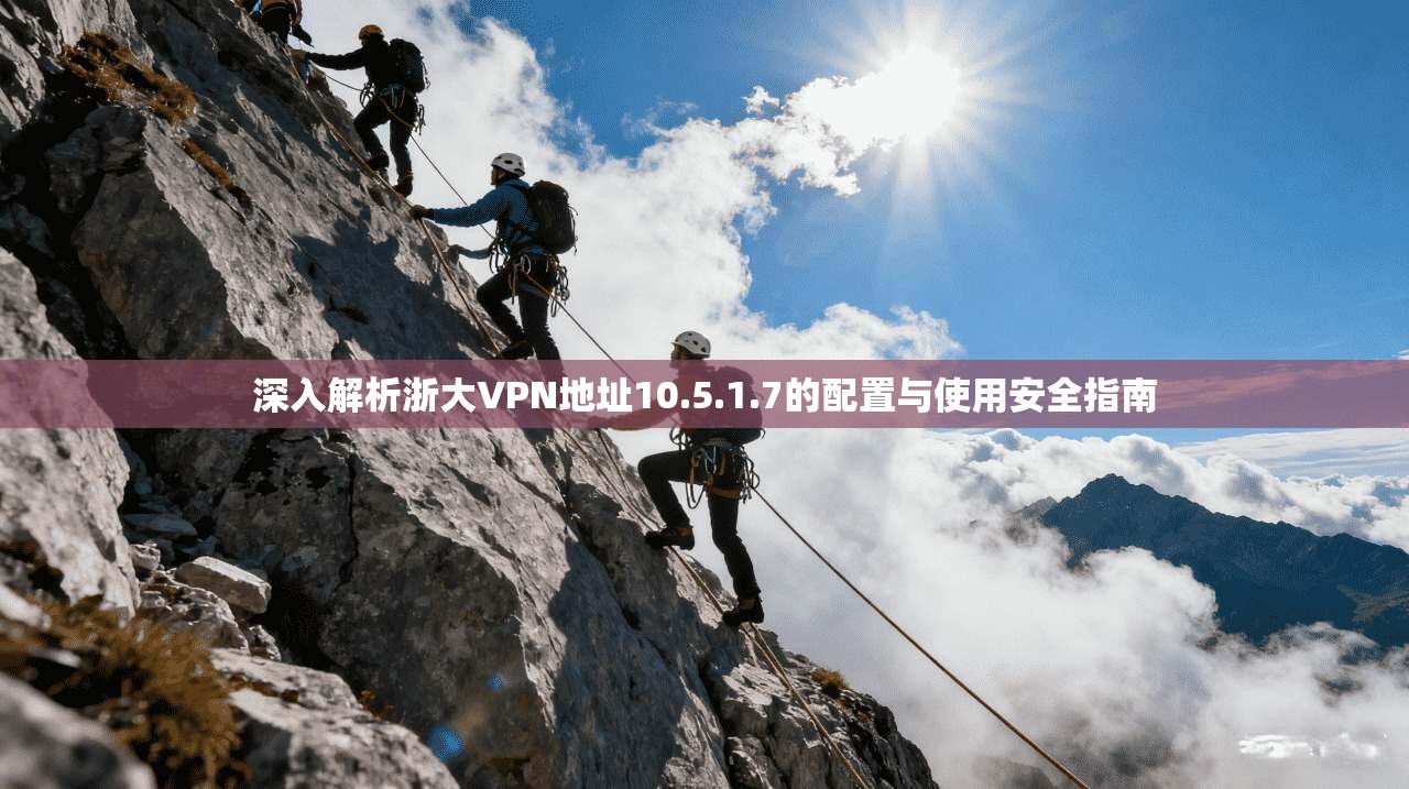 深入解析浙大VPN地址10.5.1.7的配置与使用安全指南  第1张