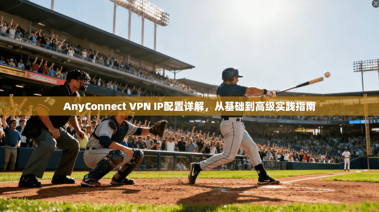 AnyConnect VPN IP配置详解，从基础到高级实践指南  第1张