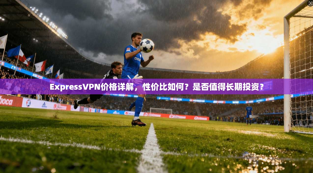 ExpressVPN价格详解，性价比如何？是否值得长期投资？  第1张