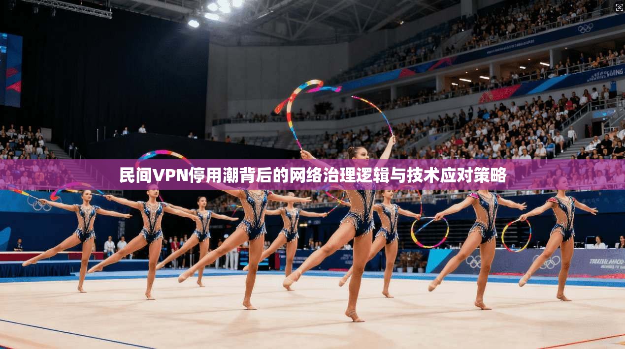 民间VPN停用潮背后的网络治理逻辑与技术应对策略  第1张