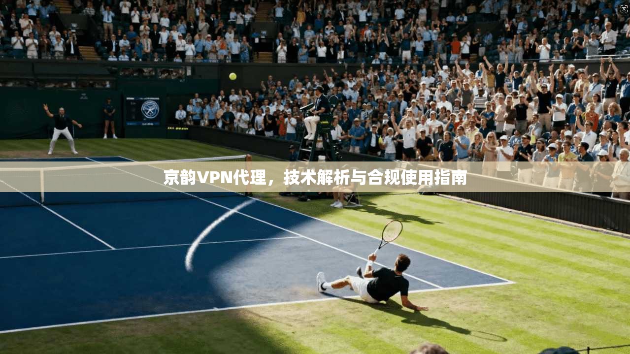 京韵VPN代理，技术解析与合规使用指南  第1张