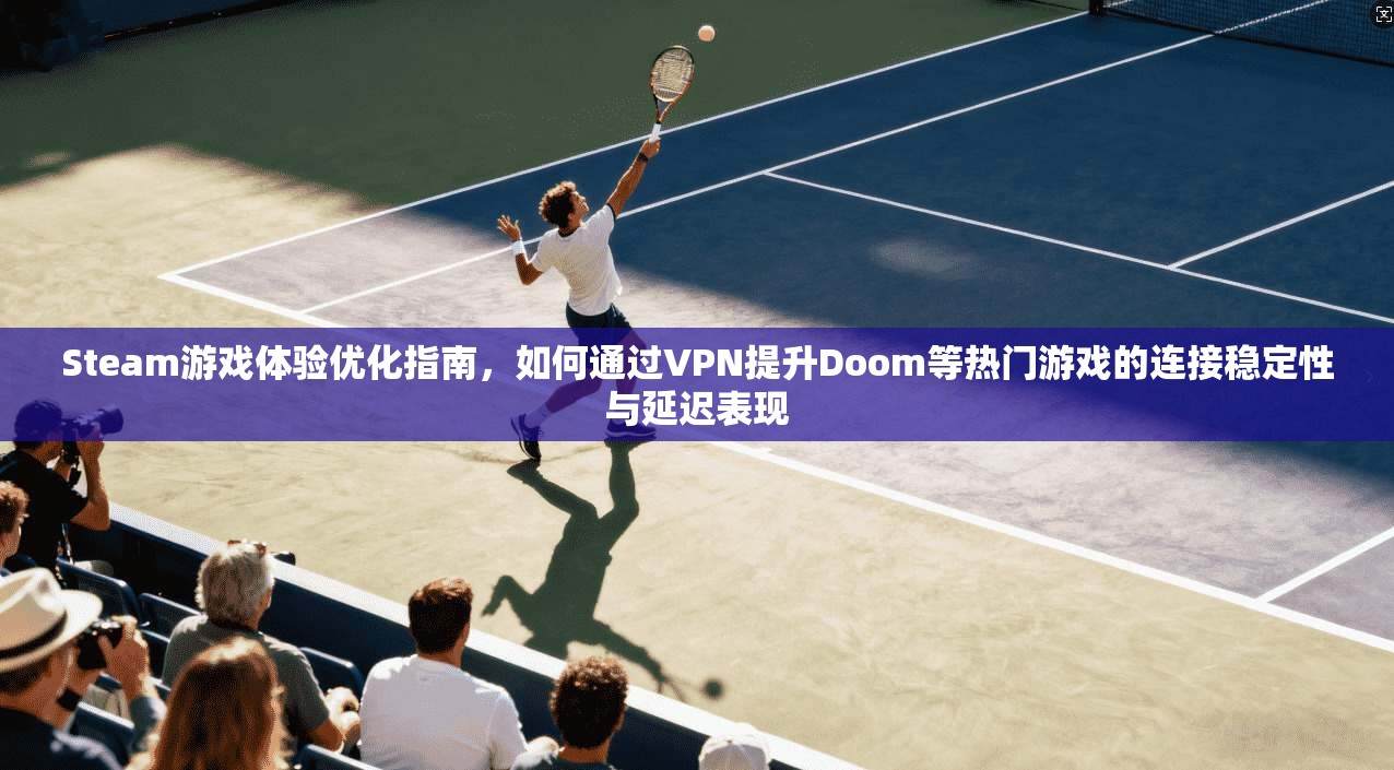 Steam游戏体验优化指南，如何通过VPN提升Doom等热门游戏的连接稳定性与延迟表现  第1张