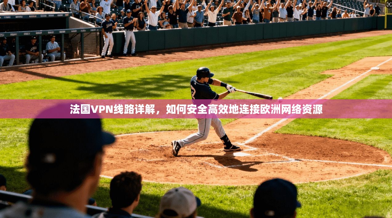 法国VPN线路详解，如何安全高效地连接欧洲网络资源  第1张