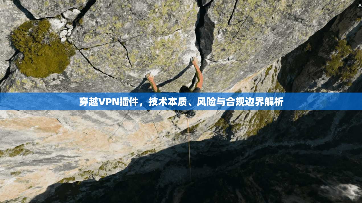 穿越VPN插件，技术本质、风险与合规边界解析  第1张