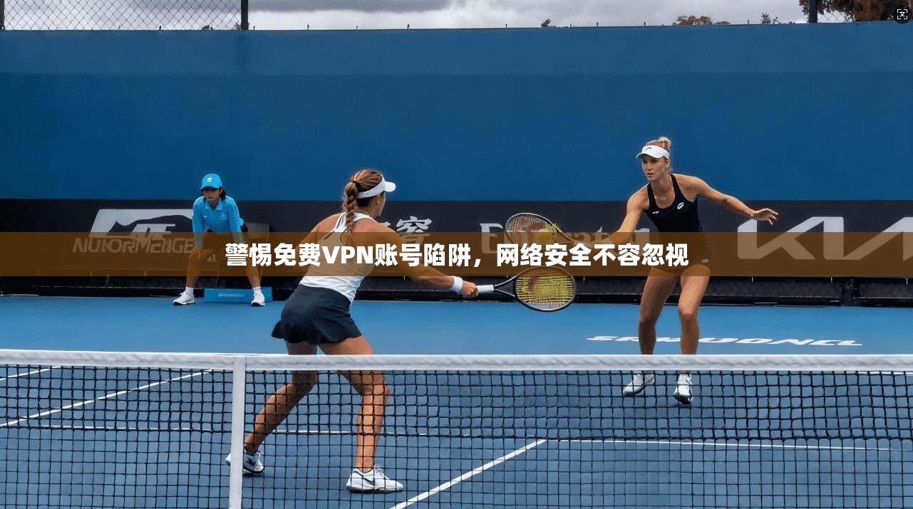 警惕免费VPN账号陷阱，网络安全不容忽视  第1张