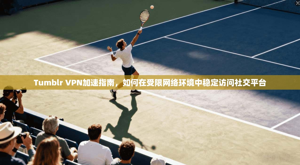 Tumblr VPN加速指南，如何在受限网络环境中稳定访问社交平台  第1张