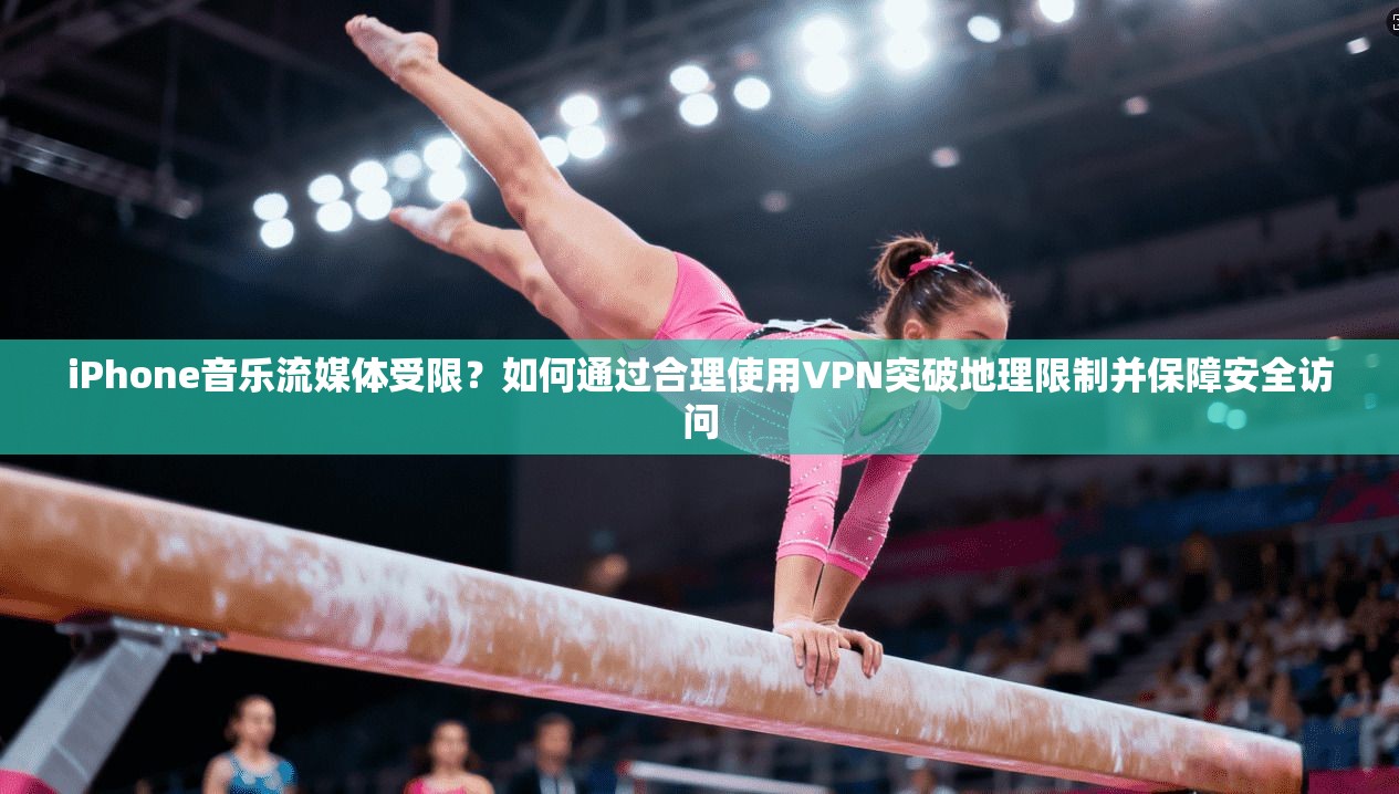 iPhone音乐流媒体受限？如何通过合理使用VPN突破地理限制并保障安全访问  第1张