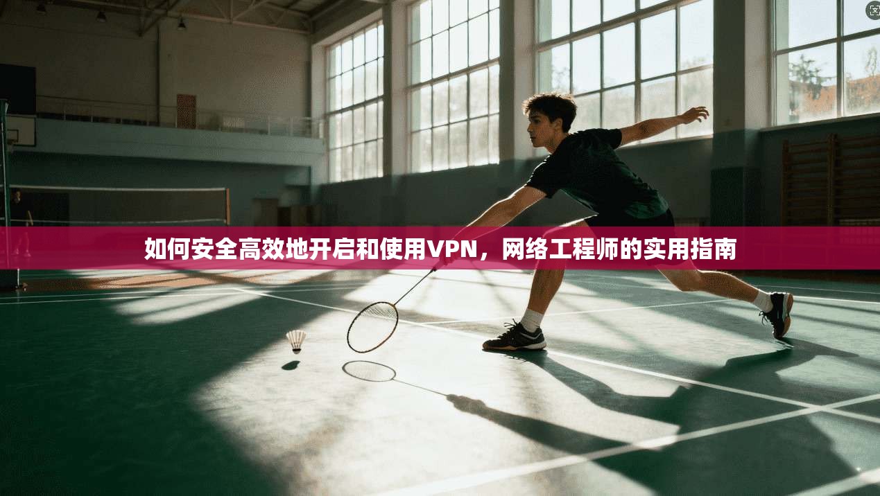 如何安全高效地开启和使用VPN，网络工程师的实用指南  第1张