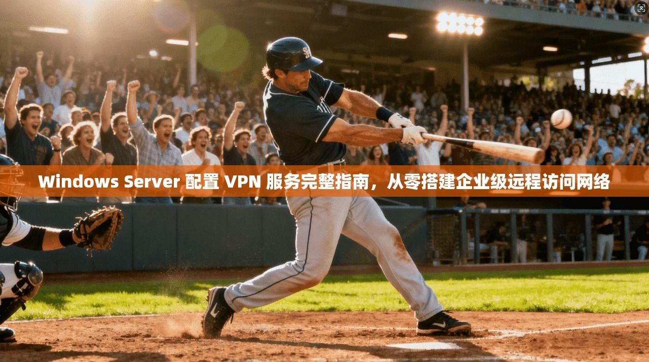 Windows Server 配置 VPN 服务完整指南，从零搭建企业级远程访问网络  第1张