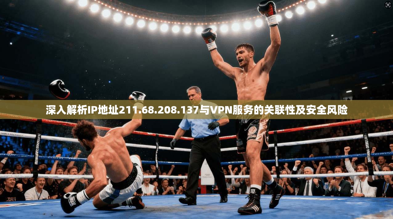 深入解析IP地址211.68.208.137与VPN服务的关联性及安全风险  第1张