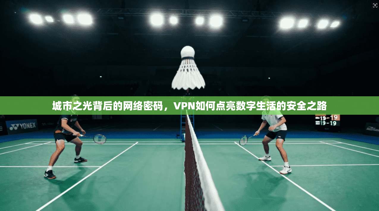 城市之光背后的网络密码，VPN如何点亮数字生活的安全之路  第1张