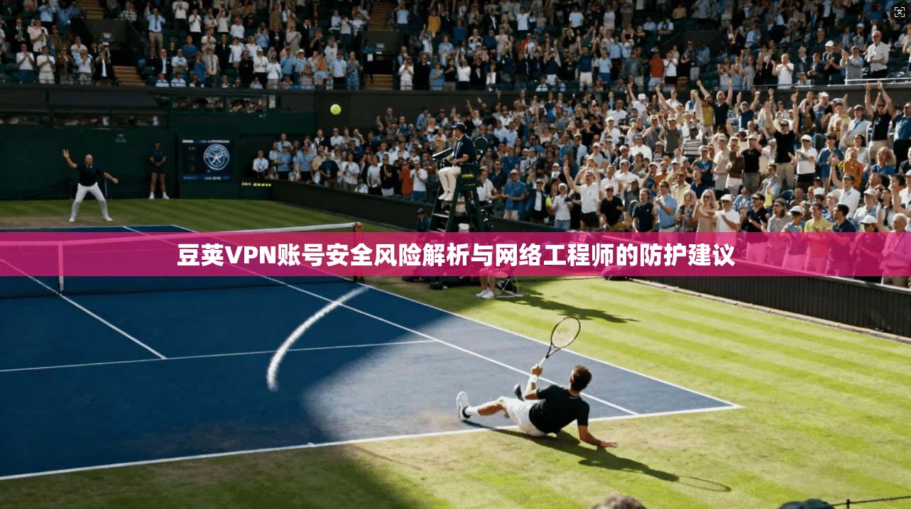 豆荚VPN账号安全风险解析与网络工程师的防护建议  第1张