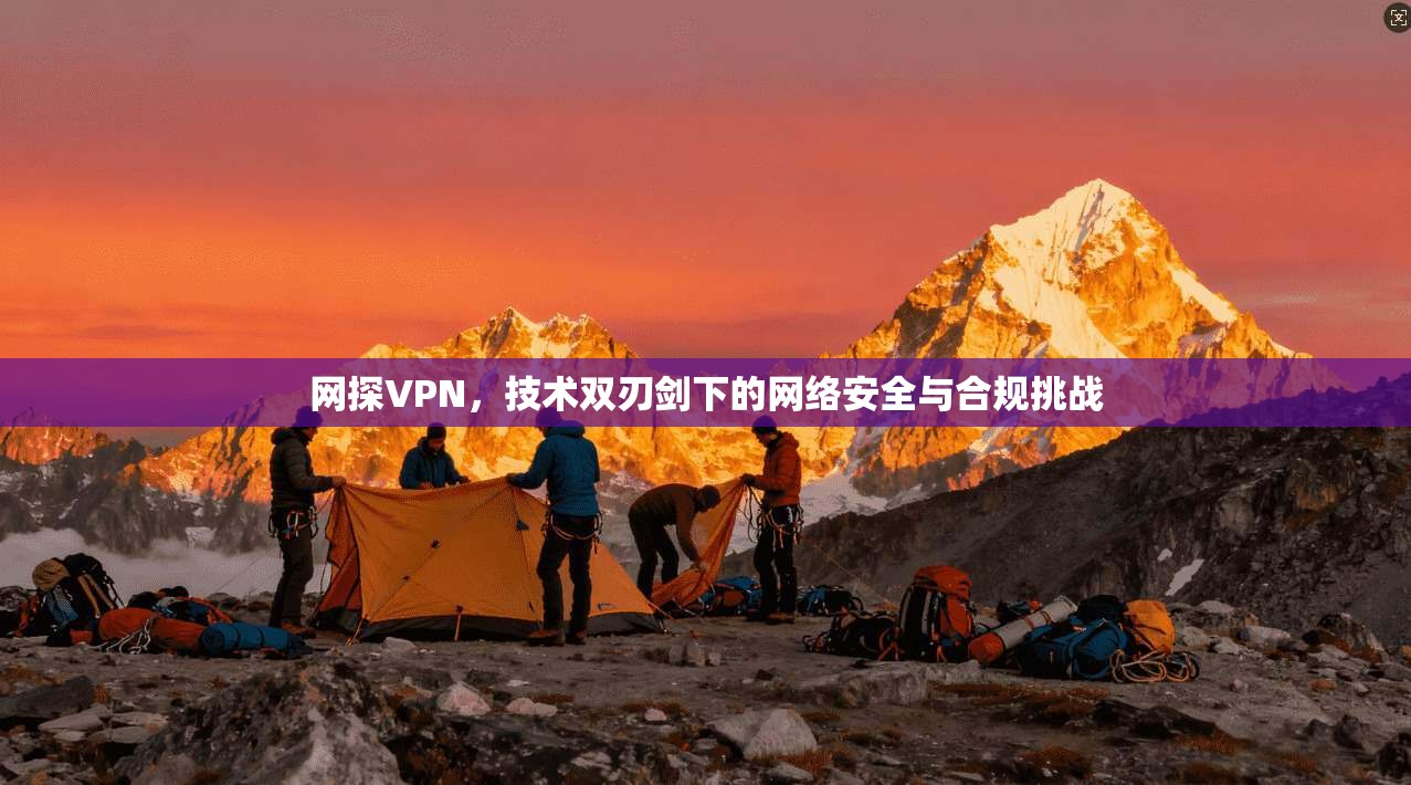网探VPN，技术双刃剑下的网络安全与合规挑战  第1张