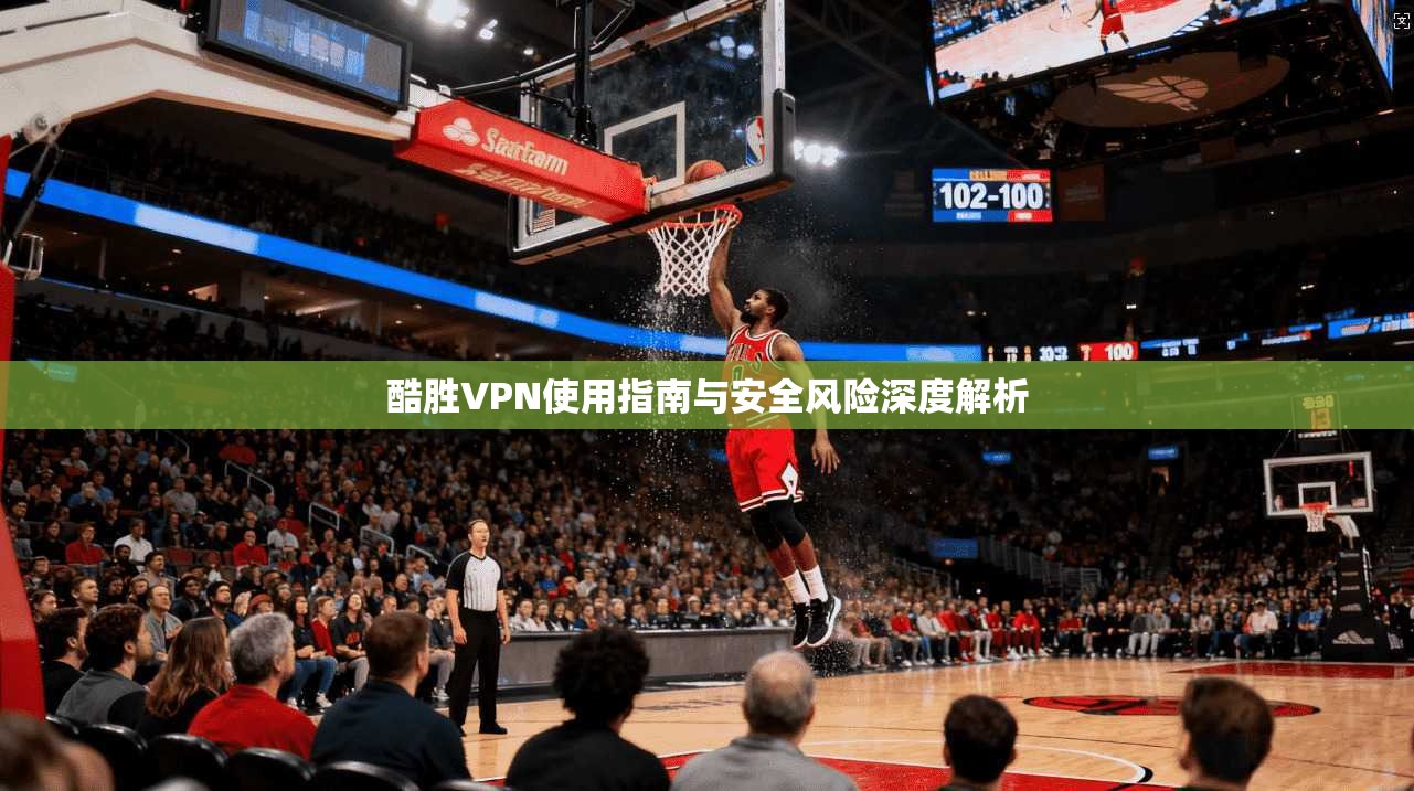 酷胜VPN使用指南与安全风险深度解析  第1张