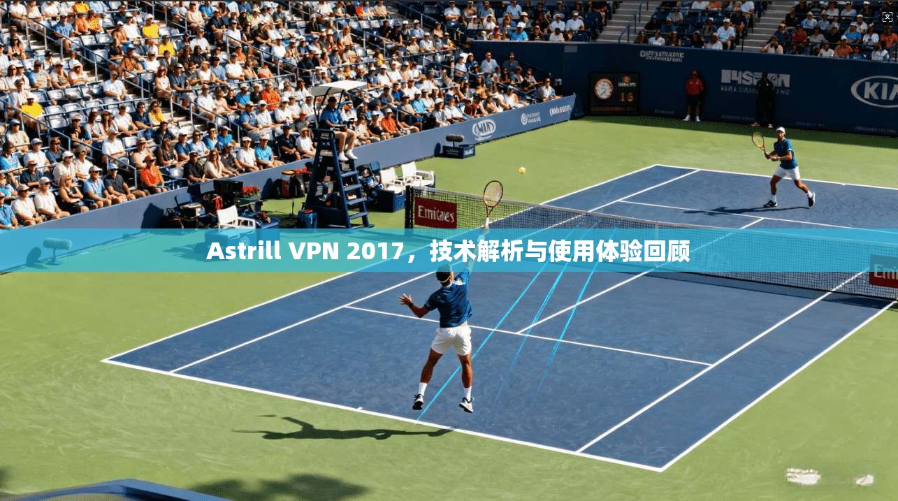 Astrill VPN 2017，技术解析与使用体验回顾  第1张