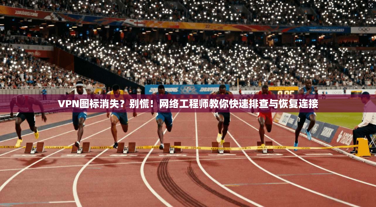 VPN图标消失？别慌！网络工程师教你快速排查与恢复连接  第1张