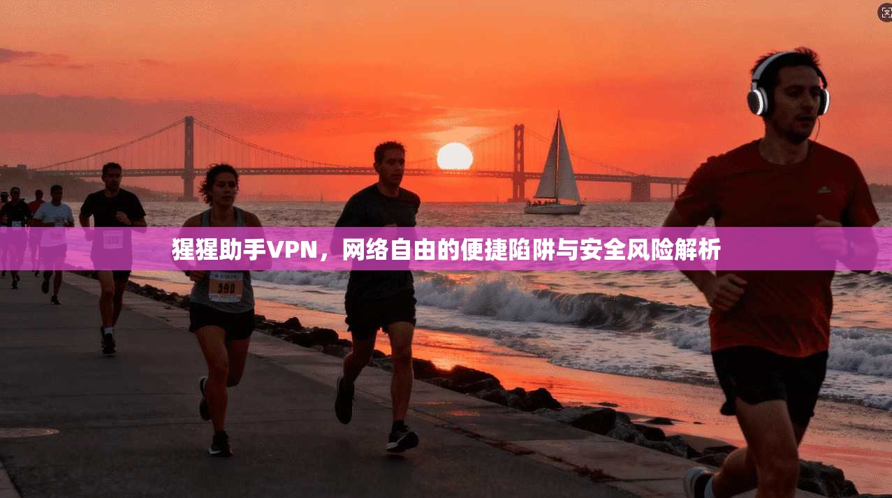 猩猩助手VPN，网络自由的便捷陷阱与安全风险解析  第1张