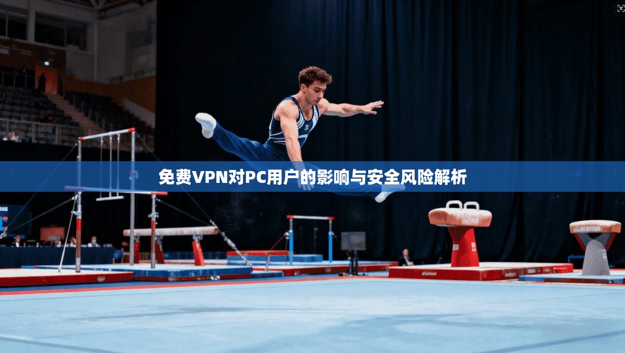 免费VPN对PC用户的影响与安全风险解析  第1张