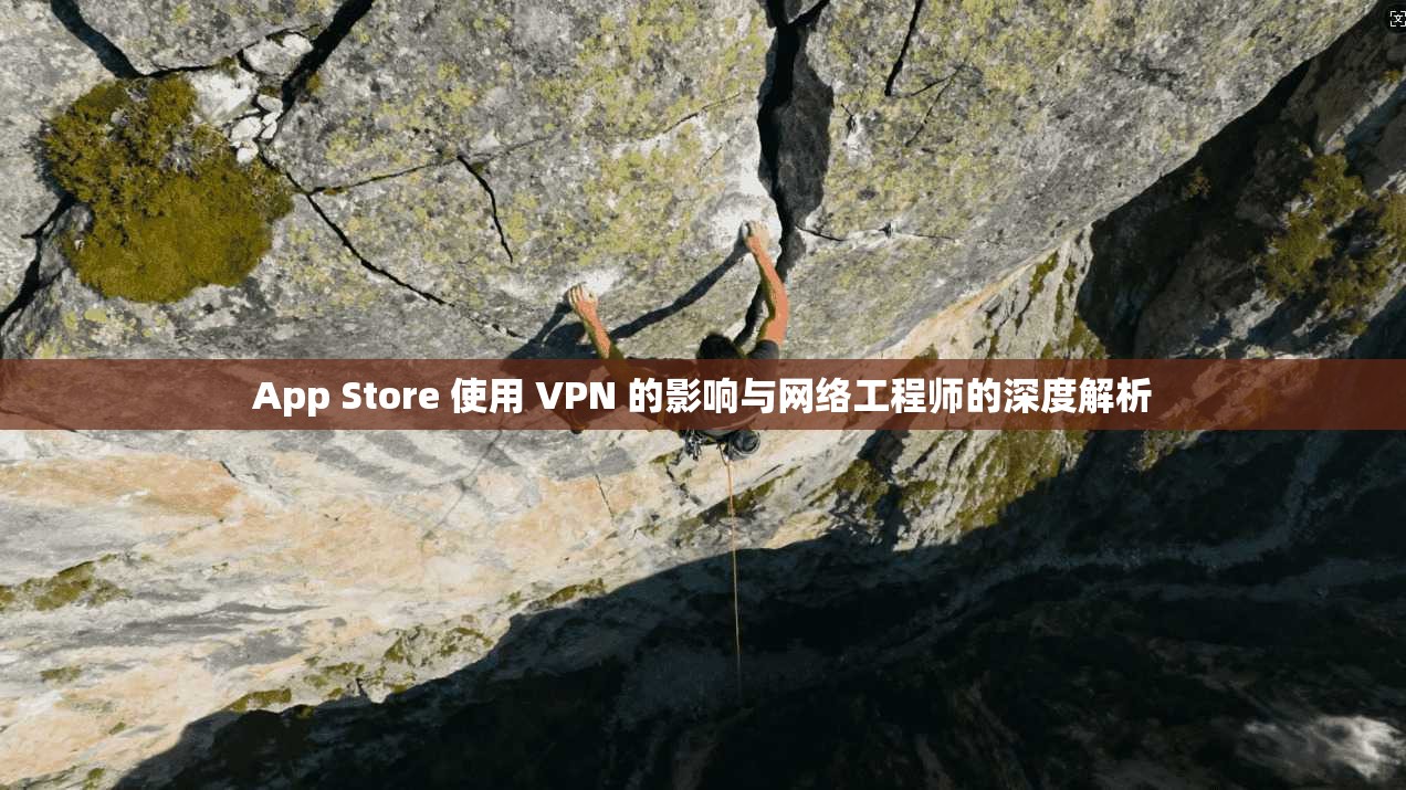 App Store 使用 VPN 的影响与网络工程师的深度解析  第1张