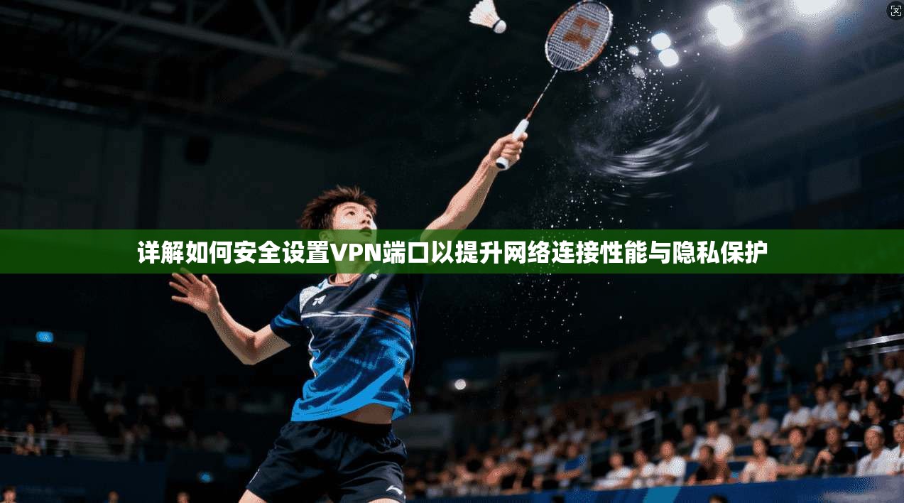 详解如何安全设置VPN端口以提升网络连接性能与隐私保护  第1张