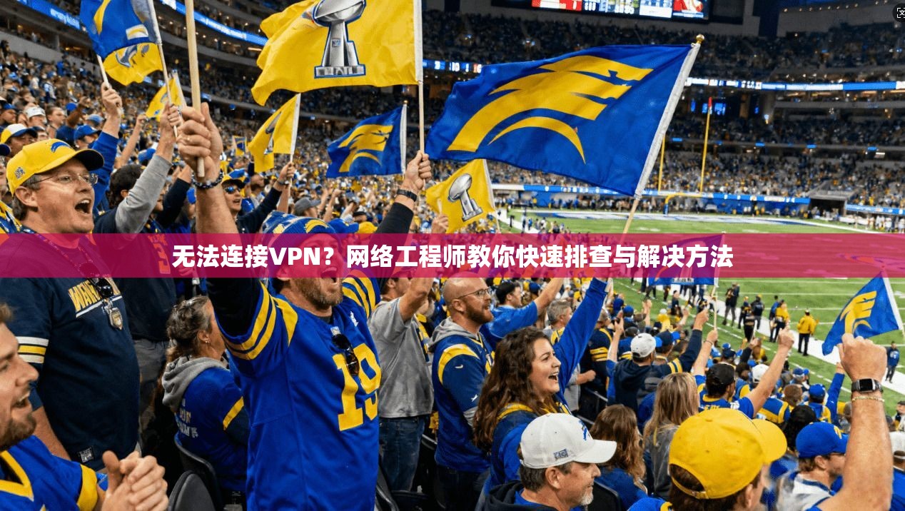 无法连接VPN？网络工程师教你快速排查与解决方法  第1张
