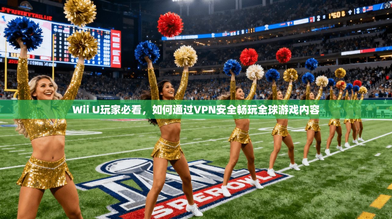 Wii U玩家必看，如何通过VPN安全畅玩全球游戏内容  第1张
