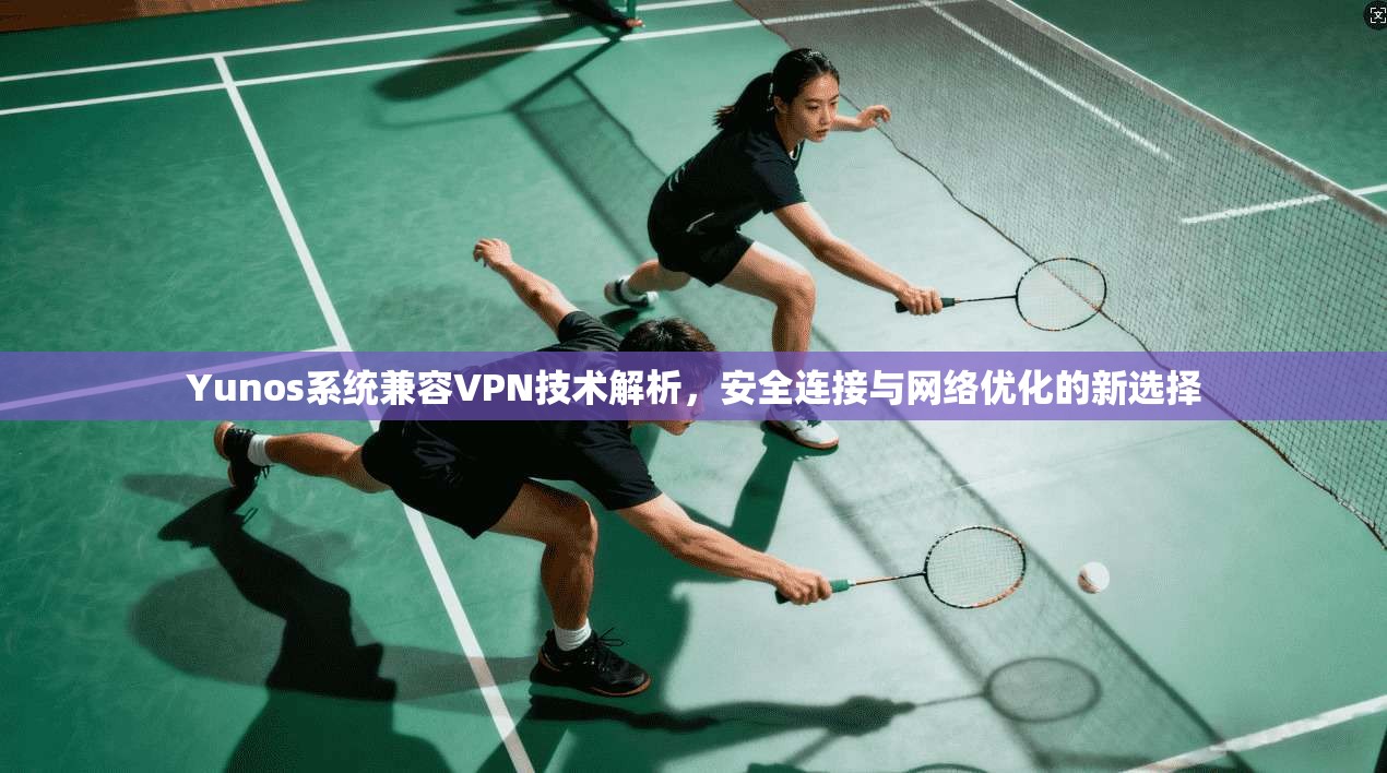 Yunos系统兼容VPN技术解析，安全连接与网络优化的新选择  第1张