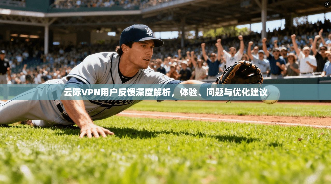 云际VPN用户反馈深度解析，体验、问题与优化建议  第1张