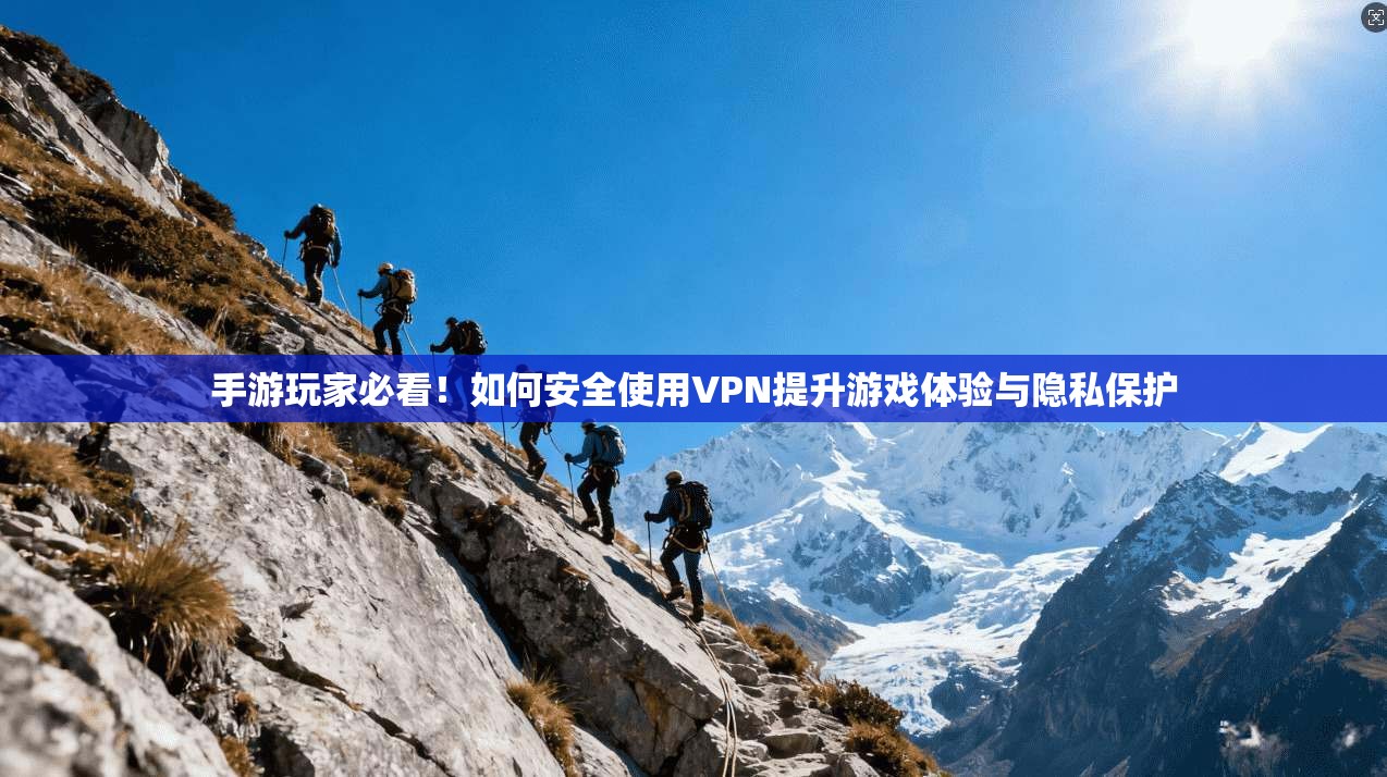 手游玩家必看！如何安全使用VPN提升游戏体验与隐私保护  第1张