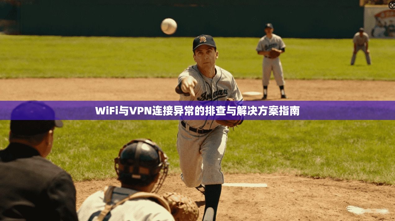 WiFi与VPN连接异常的排查与解决方案指南  第1张