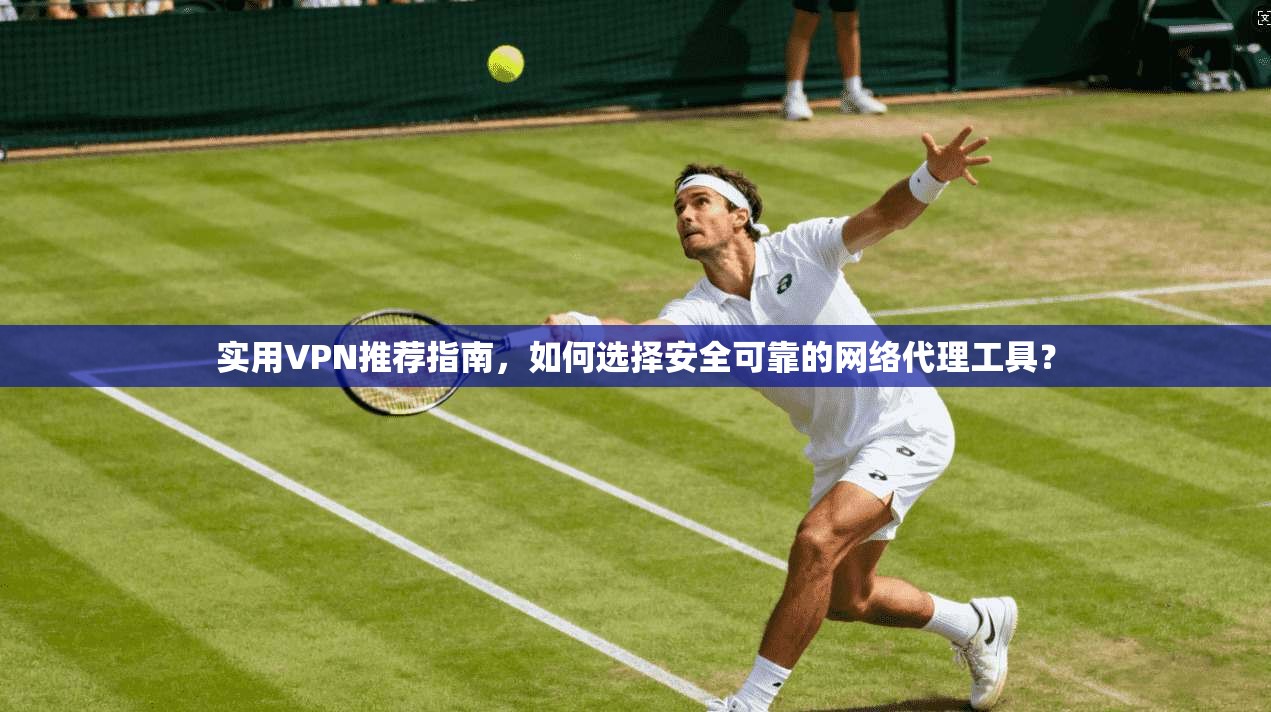 实用VPN推荐指南，如何选择安全可靠的网络代理工具？  第1张