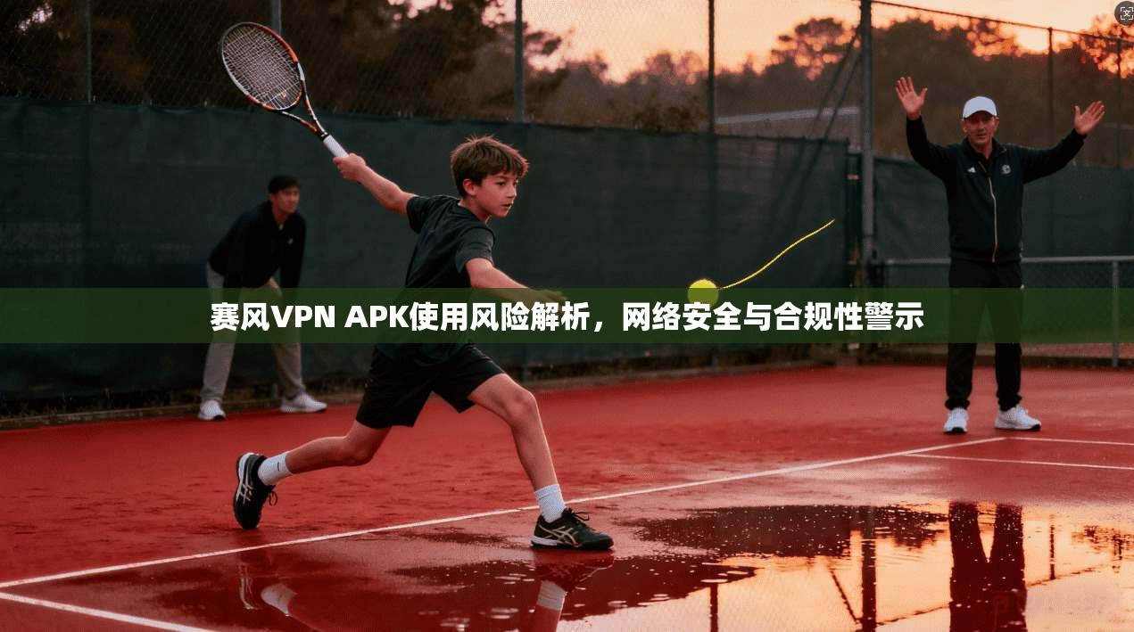 赛风VPN APK使用风险解析，网络安全与合规性警示  第1张