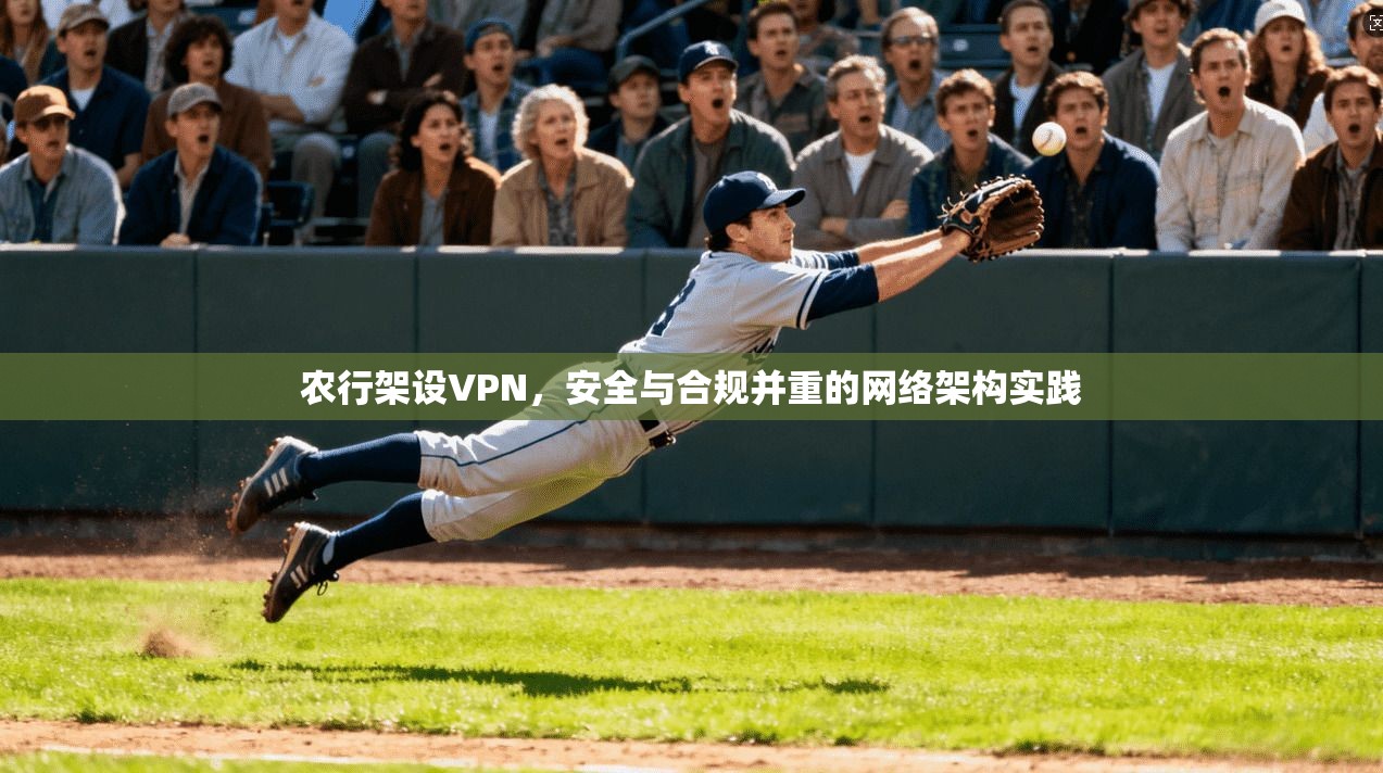农行架设VPN，安全与合规并重的网络架构实践  第1张