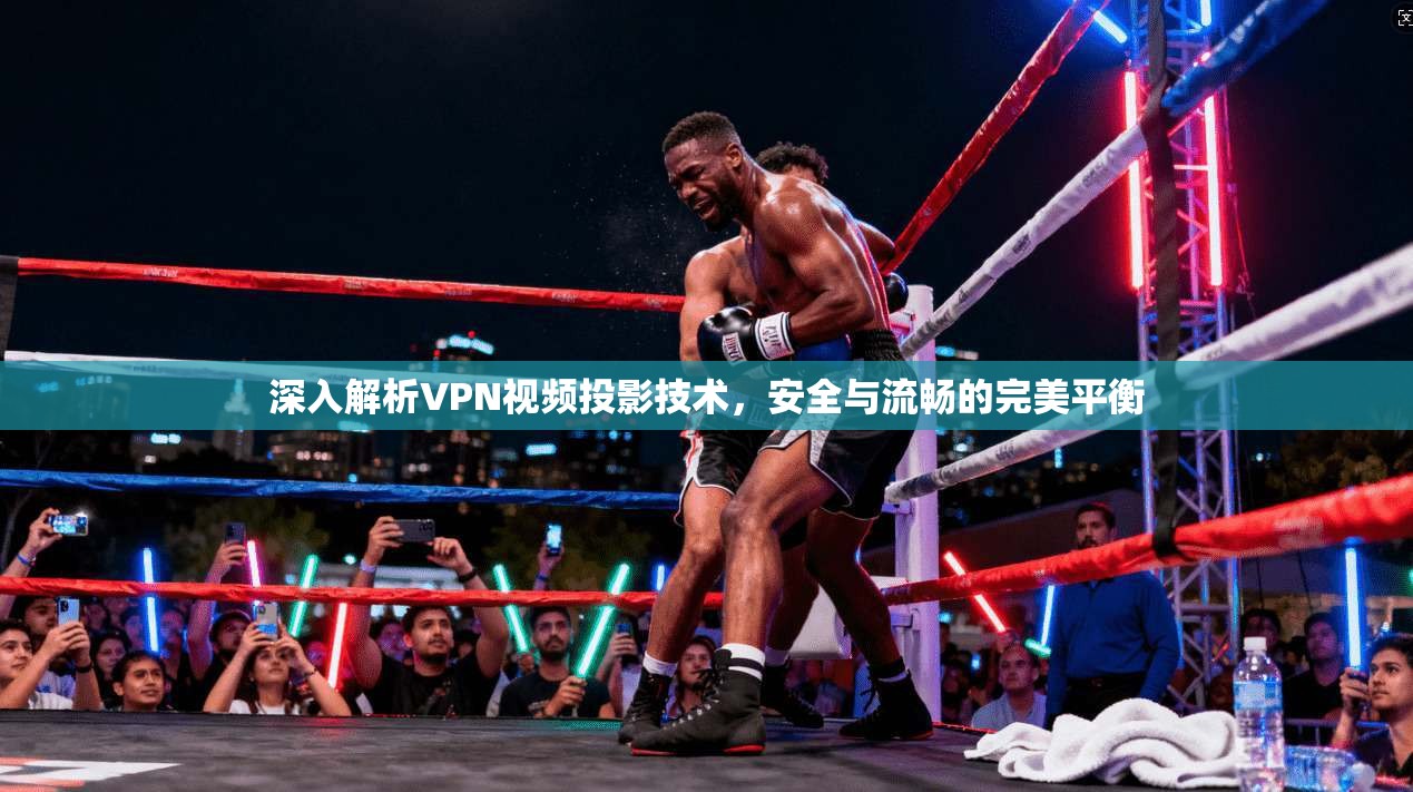 深入解析VPN视频投影技术，安全与流畅的完美平衡  第1张