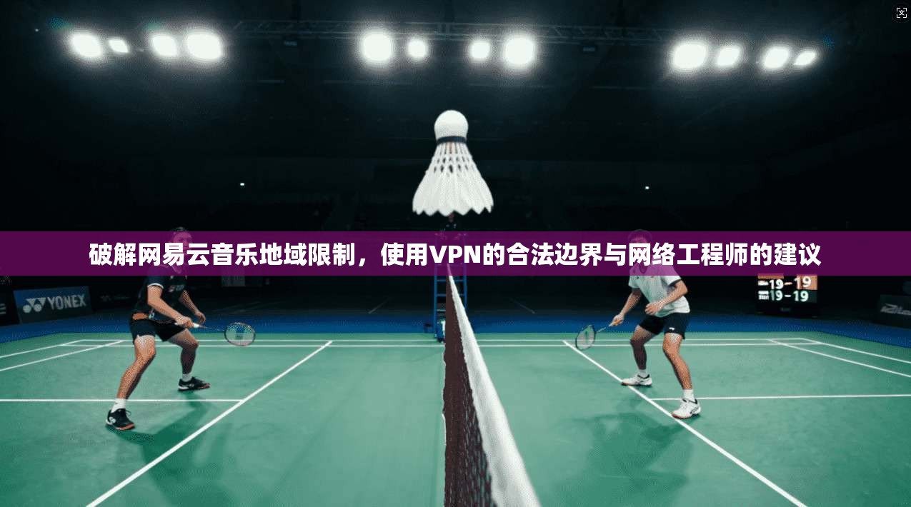 破解网易云音乐地域限制，使用VPN的合法边界与网络工程师的建议  第1张