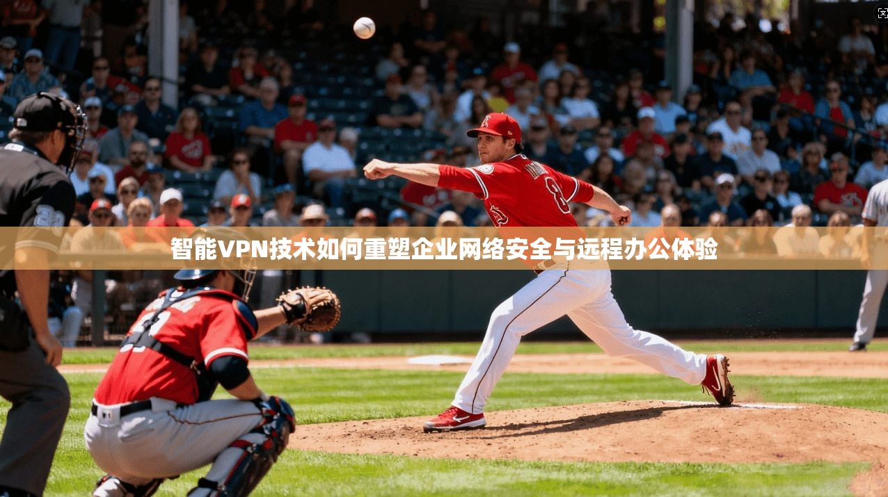 智能VPN技术如何重塑企业网络安全与远程办公体验  第1张