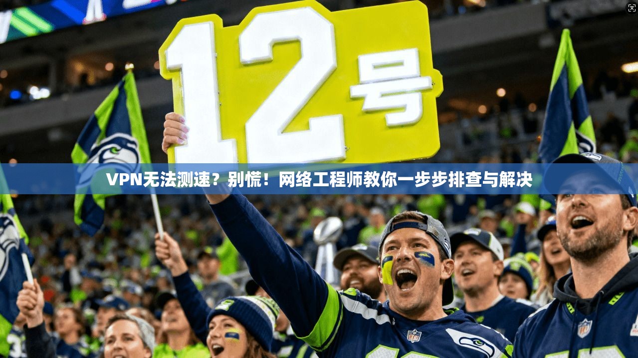 VPN无法测速？别慌！网络工程师教你一步步排查与解决  第1张
