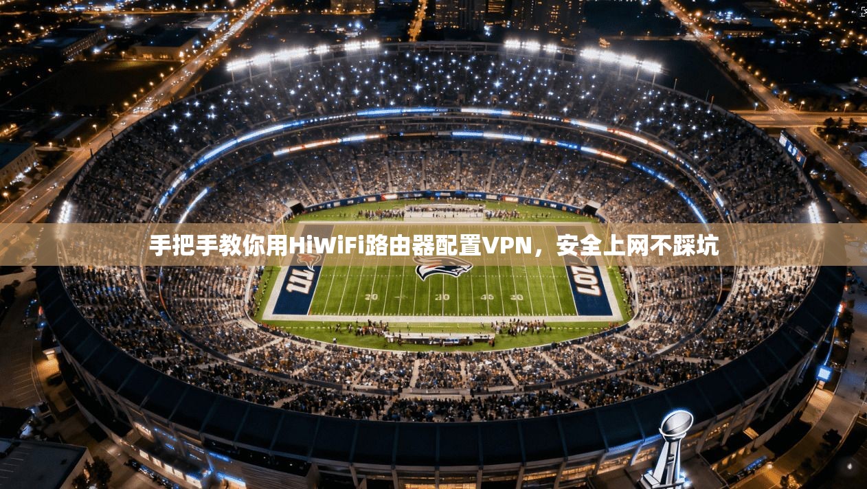 手把手教你用HiWiFi路由器配置VPN，安全上网不踩坑  第1张