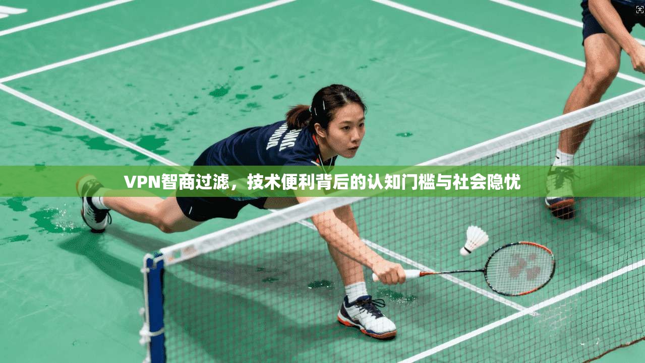 VPN智商过滤，技术便利背后的认知门槛与社会隐忧  第1张