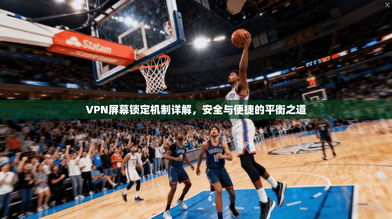 VPN屏幕锁定机制详解，安全与便捷的平衡之道  第1张
