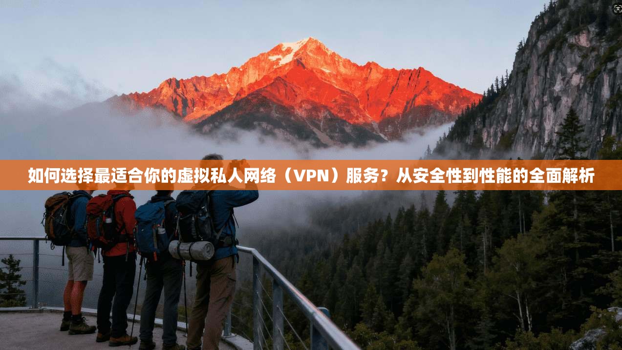 如何选择最适合你的虚拟私人网络（VPN）服务？从安全性到性能的全面解析  第1张
