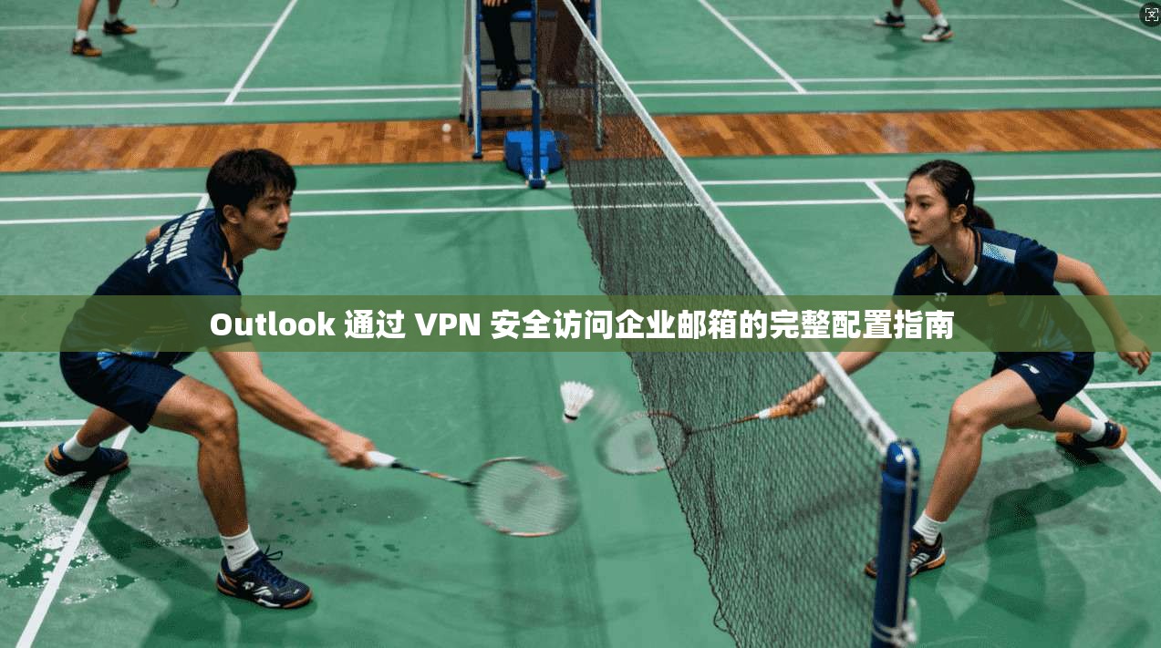 Outlook 通过 VPN 安全访问企业邮箱的完整配置指南  第1张