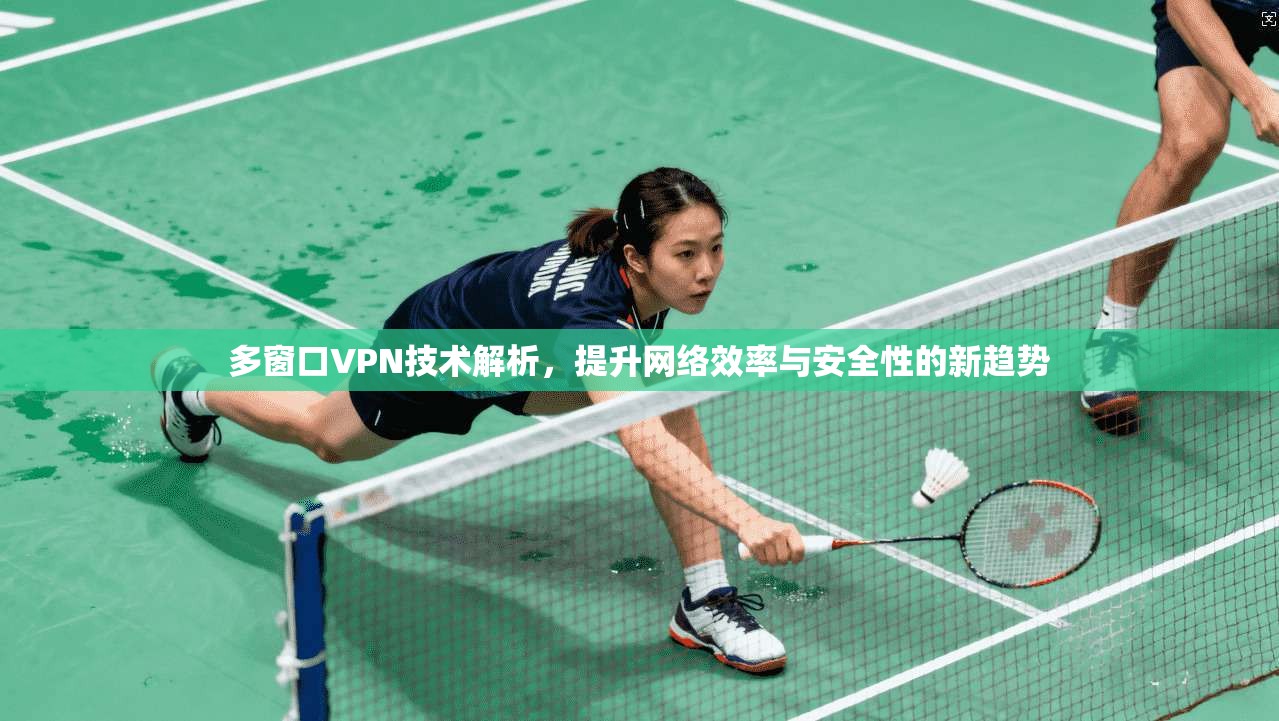 多窗口VPN技术解析，提升网络效率与安全性的新趋势  第1张
