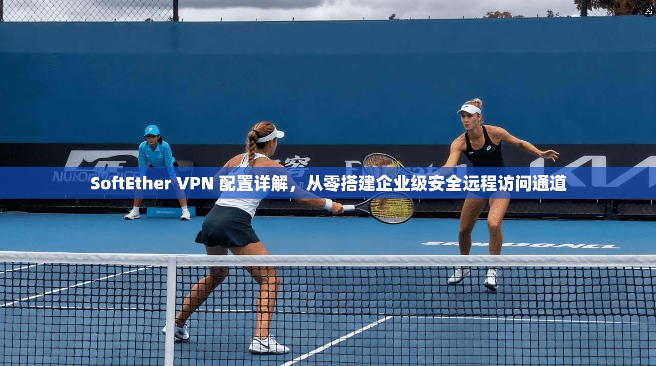 SoftEther VPN 配置详解，从零搭建企业级安全远程访问通道  第1张